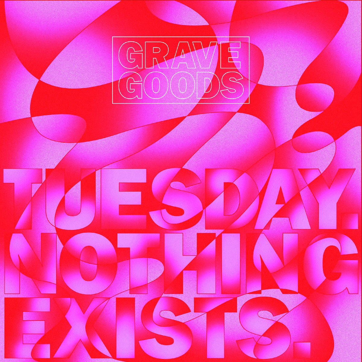 GRAVE GOODS TUESDAY. NOTHING EXISTS.