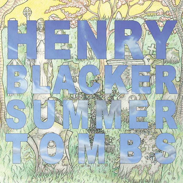 HENRY BLACKER Summer Tombs/Hungry Dogs Will Eat Dirty Puddings