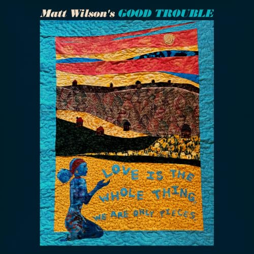 Matt Wilson'S Good Trouble Love Is The Whole Thing